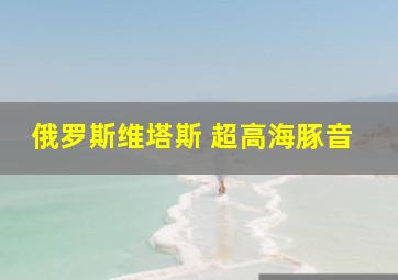 俄罗斯维塔斯 超高海豚音